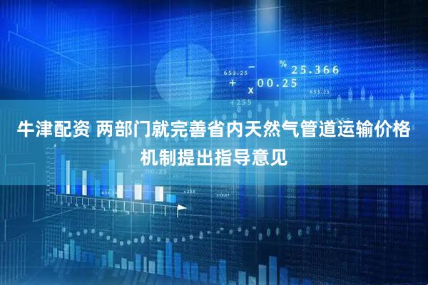 牛津配资 两部门就完善省内天然气管道运输价格机制提出指导意见