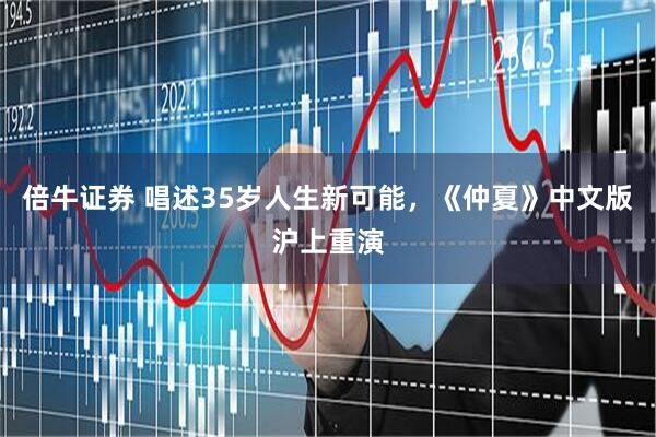 倍牛证券 唱述35岁人生新可能，《仲夏》中文版沪上重演