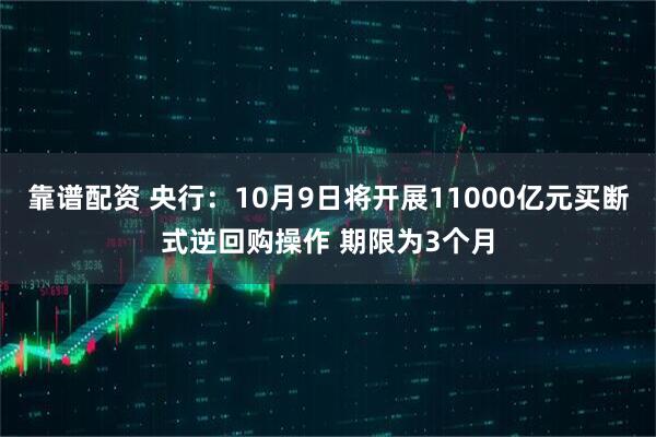 靠谱配资 央行：10月9日将开展11000亿元买断式逆回购操作 期限为3个月